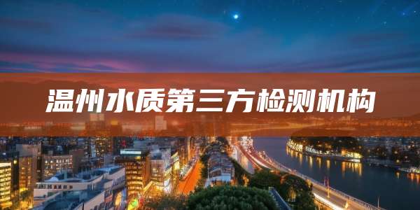 温州水质第三方检测机构