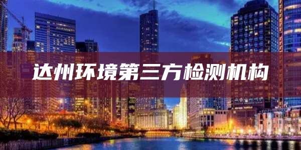 达州环境第三方检测机构