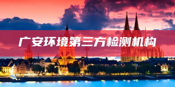 广安环境第三方检测机构