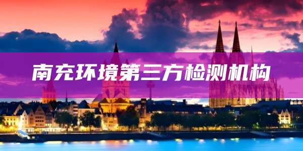 南充环境第三方检测机构