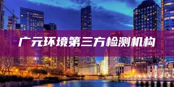 广元环境第三方检测机构