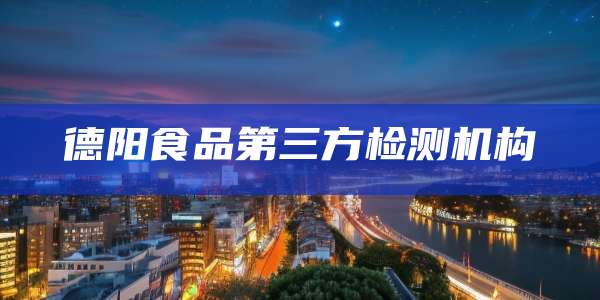德阳食品第三方检测机构