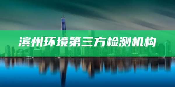 滨州环境第三方检测机构