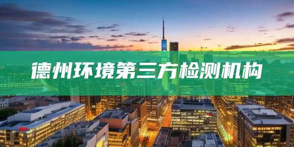 德州环境第三方检测机构