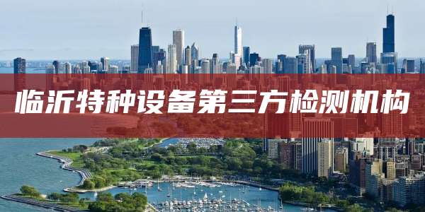 临沂特种设备第三方检测机构