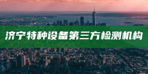 济宁特种设备第三方检测机构