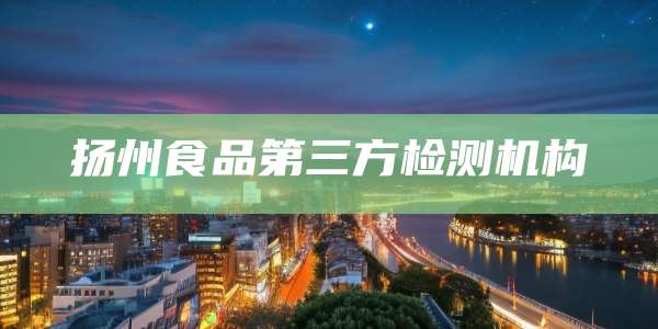 扬州食品第三方检测机构