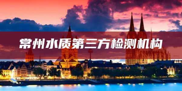 常州水质第三方检测机构