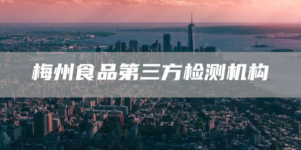 梅州食品第三方检测机构