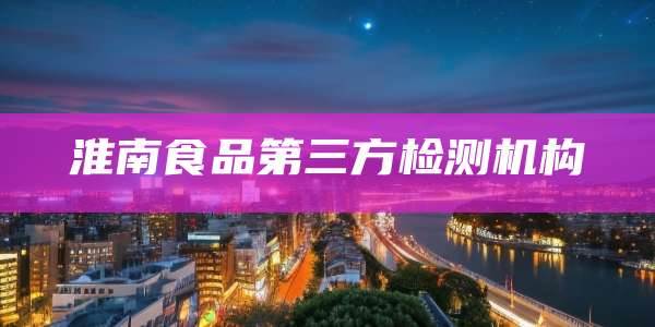 淮南食品第三方检测机构