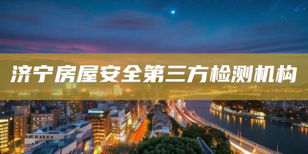 济宁房屋安全第三方检测机构