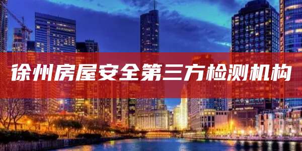 徐州房屋安全第三方检测机构