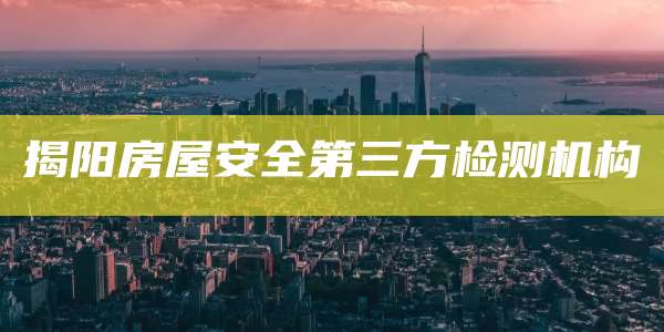 揭阳房屋安全第三方检测机构