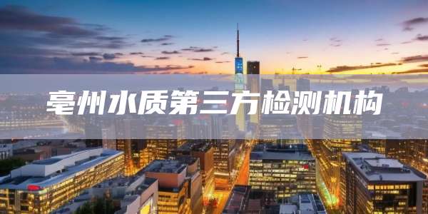 亳州水质第三方检测机构