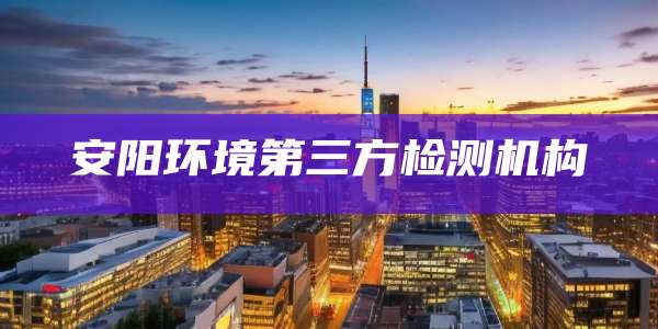安阳环境第三方检测机构