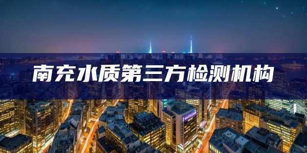 南充水质第三方检测机构