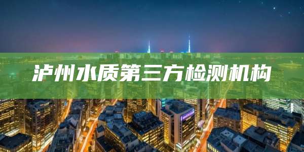 泸州水质第三方检测机构