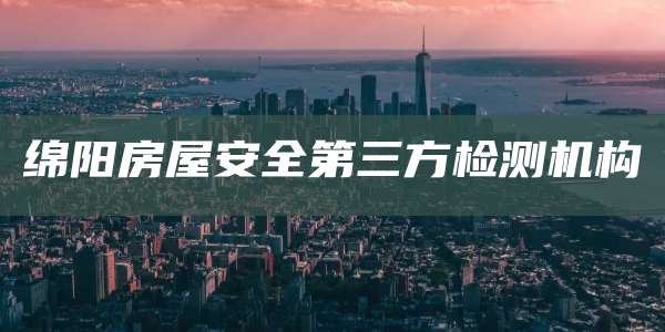 绵阳房屋安全第三方检测机构