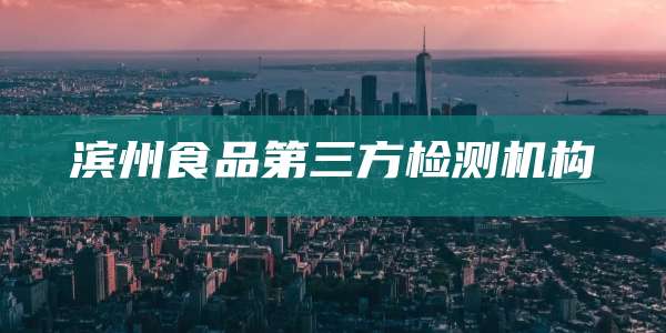 滨州食品第三方检测机构