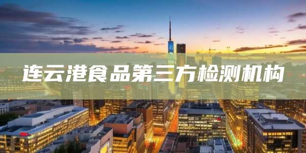连云港食品第三方检测机构