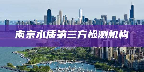 南京水质第三方检测机构