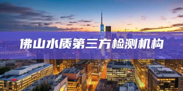佛山水质第三方检测机构