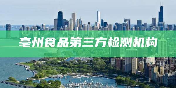 亳州食品第三方检测机构