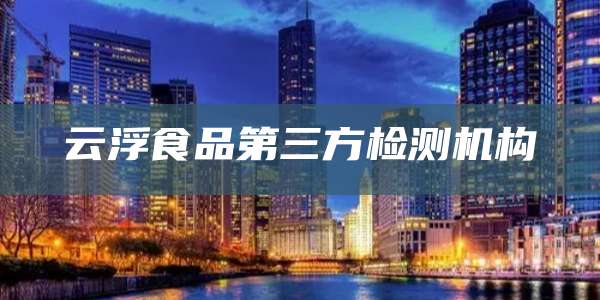 云浮食品第三方检测机构