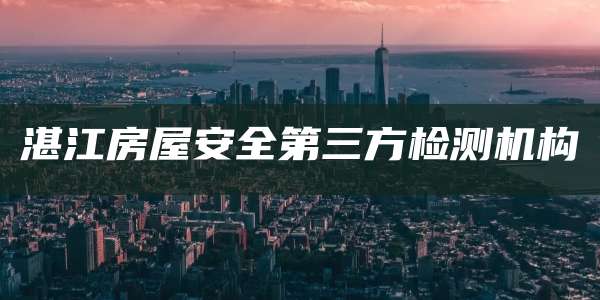 湛江房屋安全第三方检测机构
