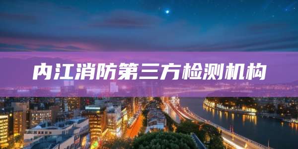 内江消防第三方检测机构