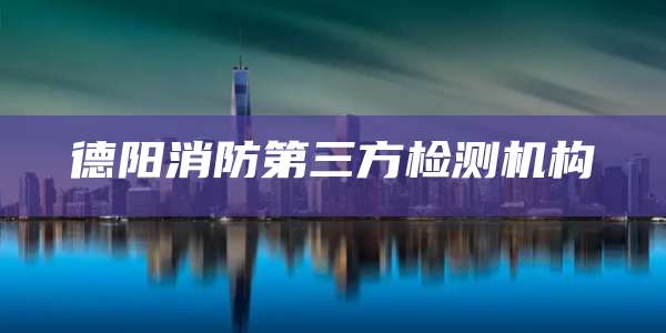 德阳消防第三方检测机构