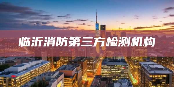 临沂消防第三方检测机构