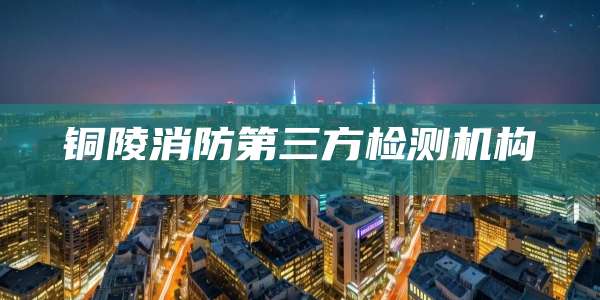 铜陵消防第三方检测机构