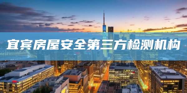 宜宾房屋安全第三方检测机构