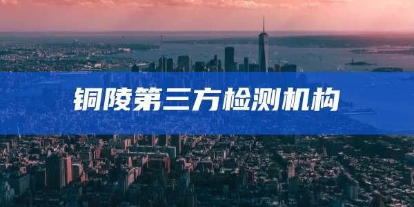 铜陵第三方检测机构