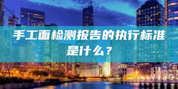 手工面检测报告的执行标准是什么？