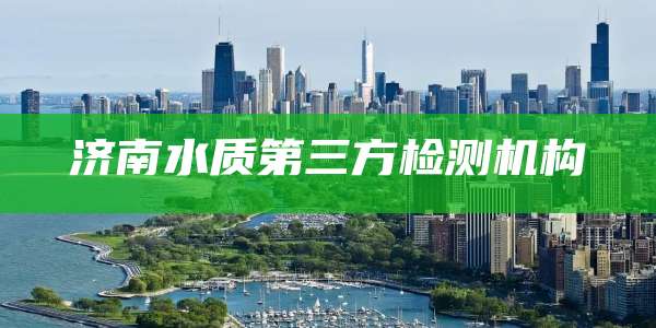 济南水质第三方检测机构