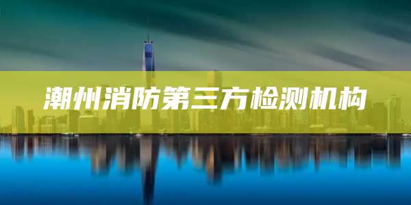 潮州消防第三方检测机构