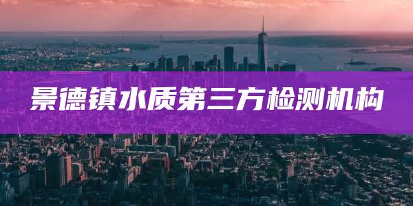 景德镇水质第三方检测机构