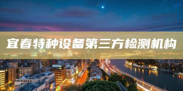 宜春特种设备第三方检测机构