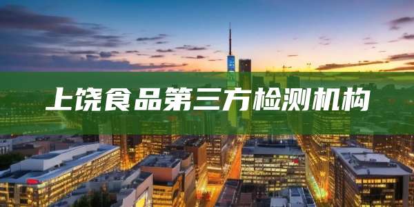 上饶食品第三方检测机构