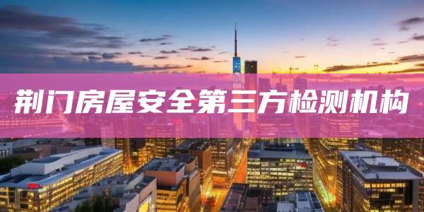 荆门房屋安全第三方检测机构