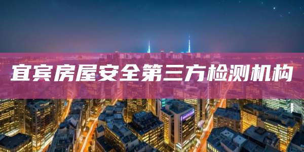 宜宾房屋安全第三方检测机构