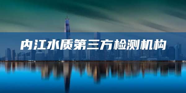 内江水质第三方检测机构