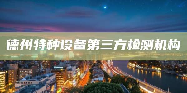 德州特种设备第三方检测机构