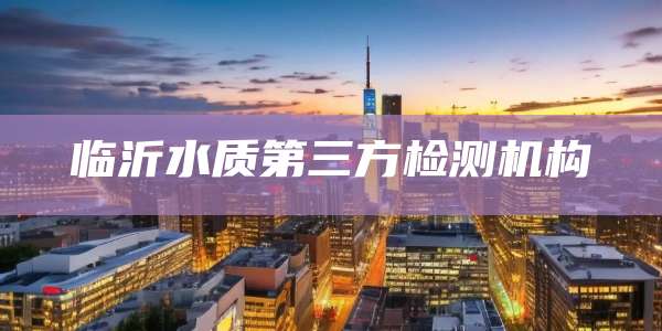 临沂水质第三方检测机构