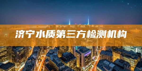 济宁水质第三方检测机构