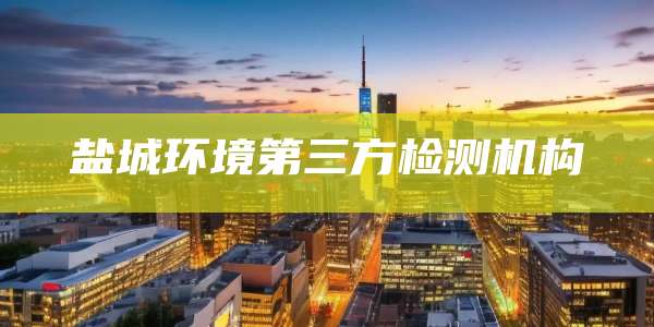 盐城环境第三方检测机构