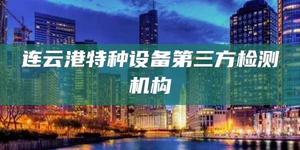 连云港特种设备第三方检测机构