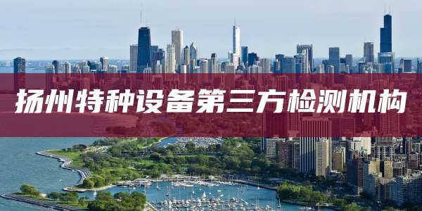 扬州特种设备第三方检测机构